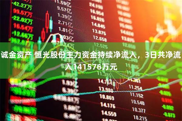 诚金资产 恒光股份主力资金持续净流入，3日共净流入141576万元