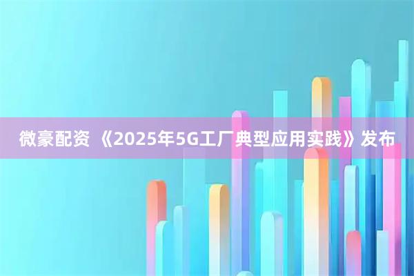 微豪配资 《2025年5G工厂典型应用实践》发布