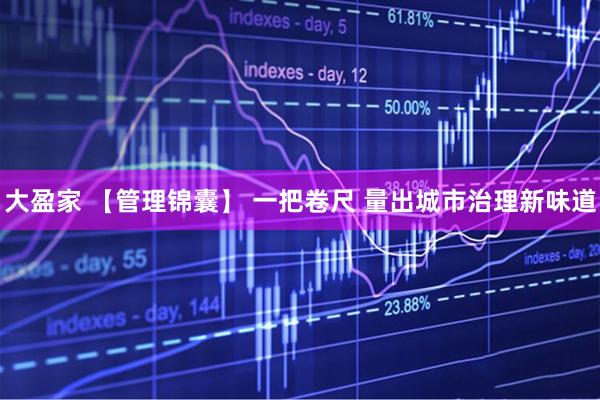 大盈家 【管理锦囊】 一把卷尺 量出城市治理新味道